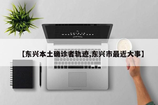 【东兴本土确诊者轨迹,东兴市最近大事】