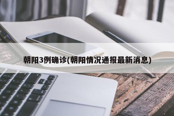 朝阳3例确诊(朝阳情况通报最新消息)
