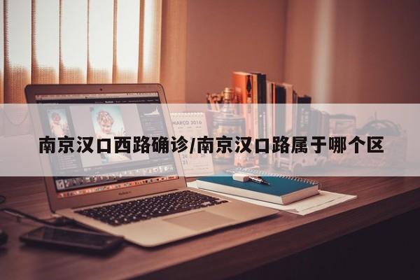 南京汉口西路确诊/南京汉口路属于哪个区