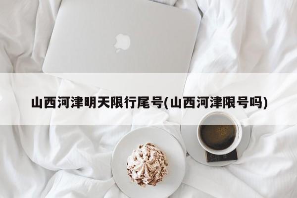 山西河津明天限行尾号(山西河津限号吗)