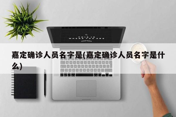 嘉定确诊人员名字是(嘉定确诊人员名字是什么)