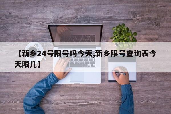 【新乡24号限号吗今天,新乡限号查询表今天限几】
