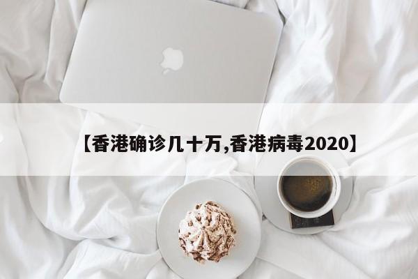 【香港确诊几十万,香港病毒2020】