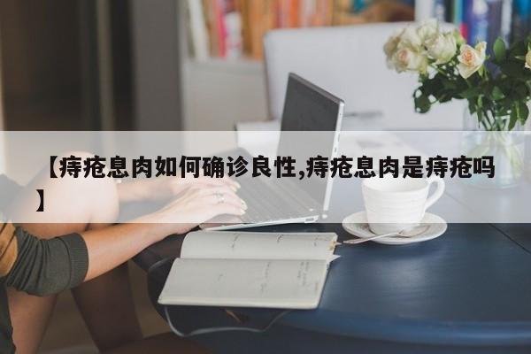 【痔疮息肉如何确诊良性,痔疮息肉是痔疮吗】