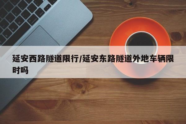 延安西路隧道限行/延安东路隧道外地车辆限时吗