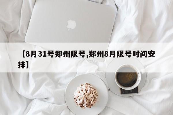 【8月31号郑州限号,郑州8月限号时间安排】