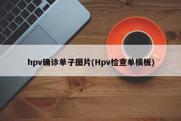 hpv确诊单子图片(Hpv检查单模板)