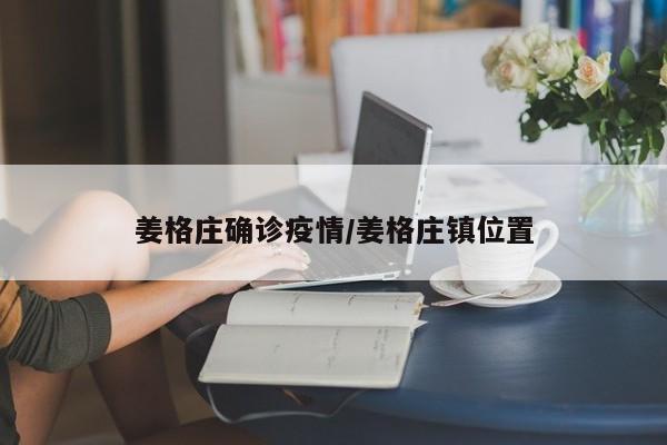 姜格庄确诊疫情/姜格庄镇位置