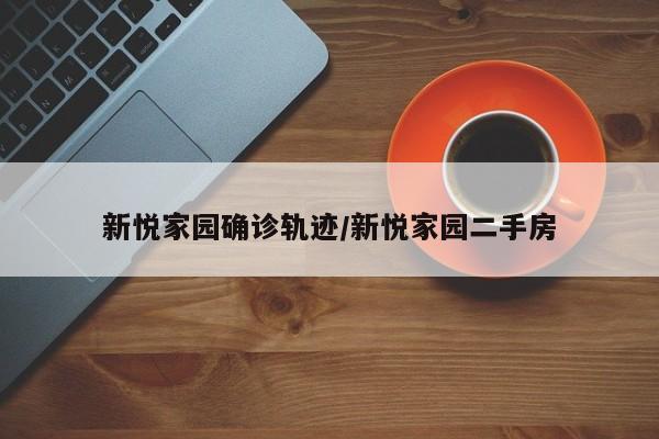 新悦家园确诊轨迹/新悦家园二手房