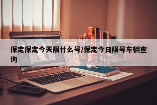 保定保定今天限什么号/保定今日限号车辆查询