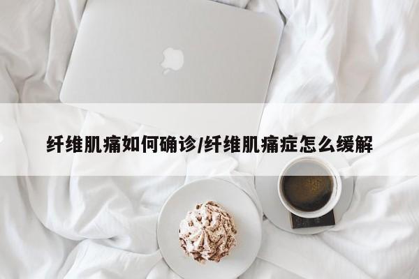 纤维肌痛如何确诊/纤维肌痛症怎么缓解