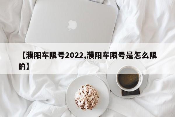 【濮阳车限号2022,濮阳车限号是怎么限的】