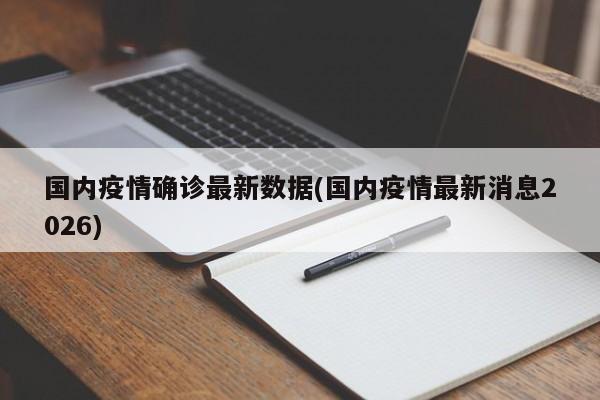 国内疫情确诊最新数据(国内疫情最新消息2026)