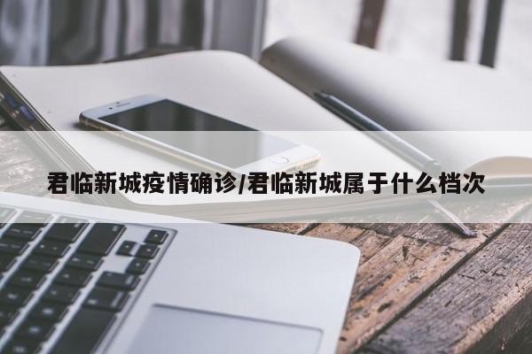 君临新城疫情确诊/君临新城属于什么档次