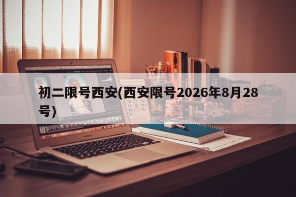 初二限号西安(西安限号2026年8月28号)