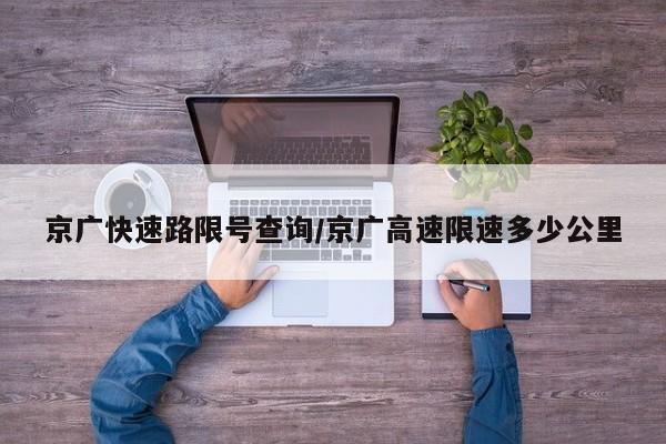 京广快速路限号查询/京广高速限速多少公里