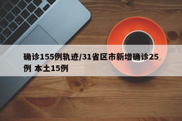 确诊155例轨迹/31省区市新增确诊25例 本土15例