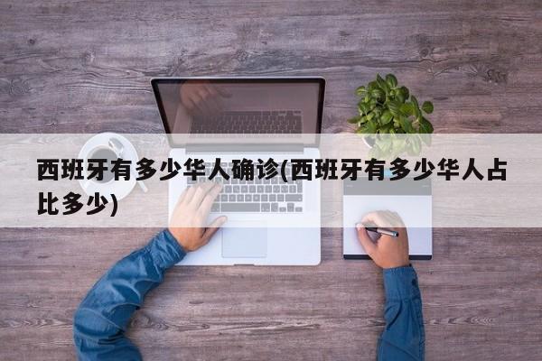 西班牙有多少华人确诊(西班牙有多少华人占比多少)
