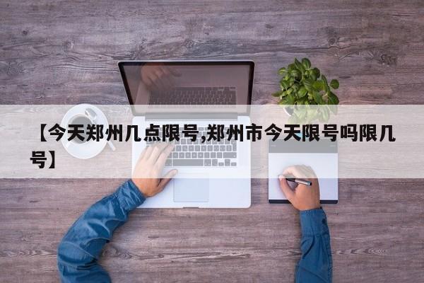 【今天郑州几点限号,郑州市今天限号吗限几号】
