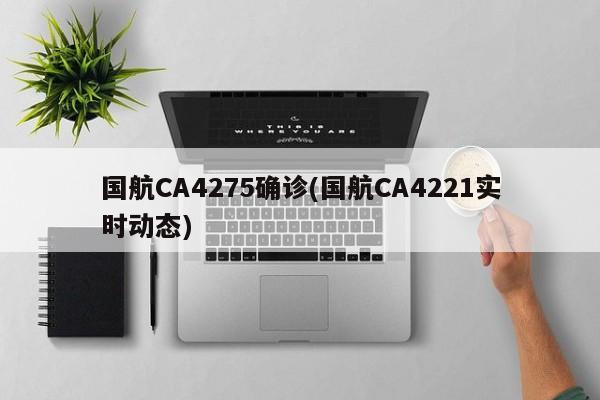 国航CA4275确诊(国航CA4221实时动态)
