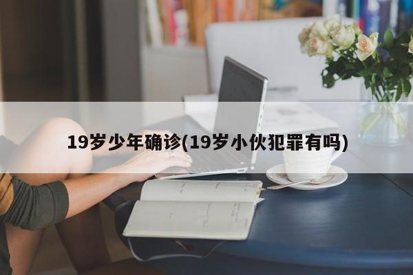19岁少年确诊(19岁小伙犯罪有吗)