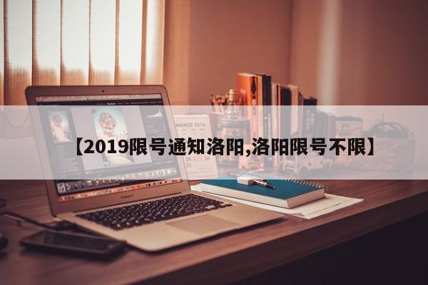 【2019限号通知洛阳,洛阳限号不限】
