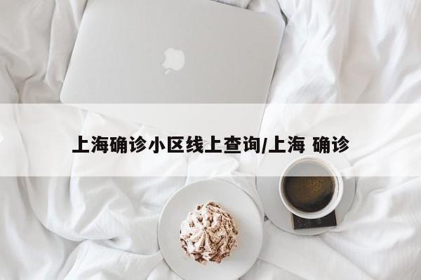 上海确诊小区线上查询/上海 确诊