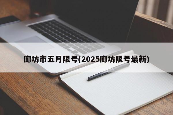 廊坊市五月限号(2025廊坊限号最新)