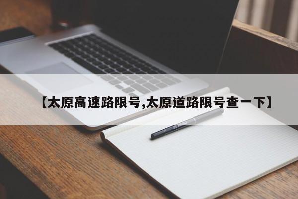【太原高速路限号,太原道路限号查一下】
