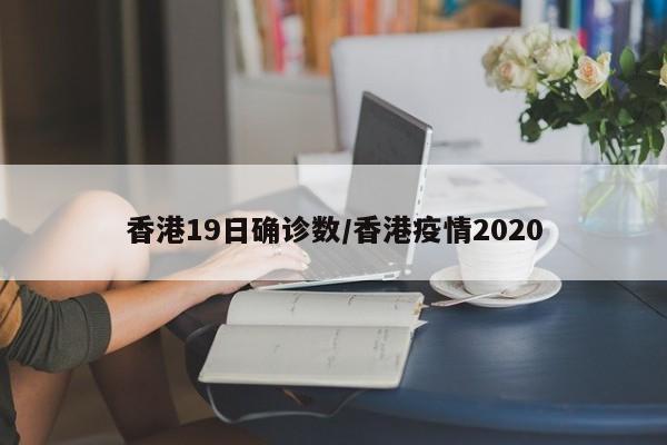 香港19日确诊数/香港疫情2020