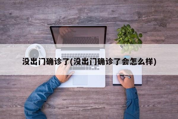 没出门确诊了(没出门确诊了会怎么样)