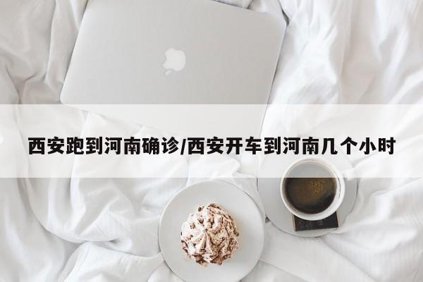 西安跑到河南确诊/西安开车到河南几个小时