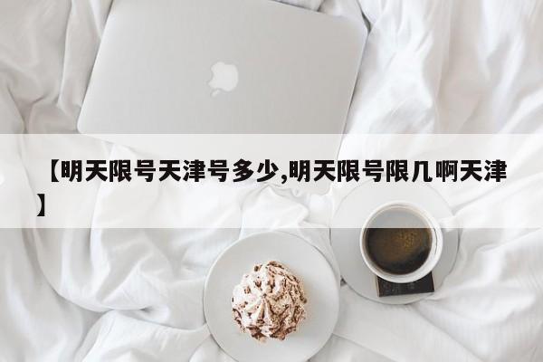 【明天限号天津号多少,明天限号限几啊天津】