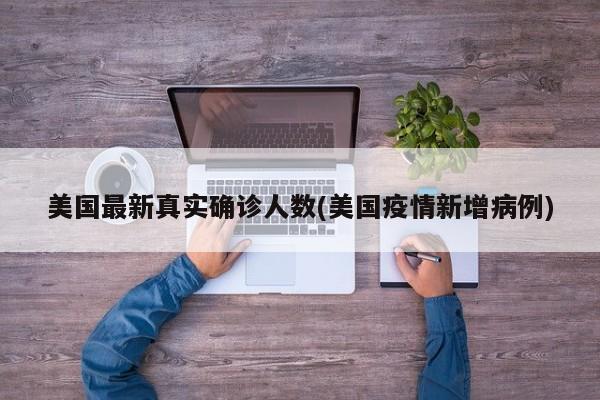 美国最新真实确诊人数(美国疫情新增病例)