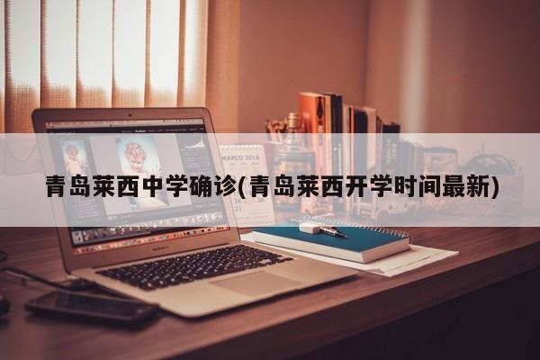 青岛莱西中学确诊(青岛莱西开学时间最新)