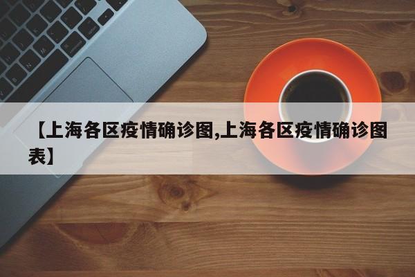 【上海各区疫情确诊图,上海各区疫情确诊图表】