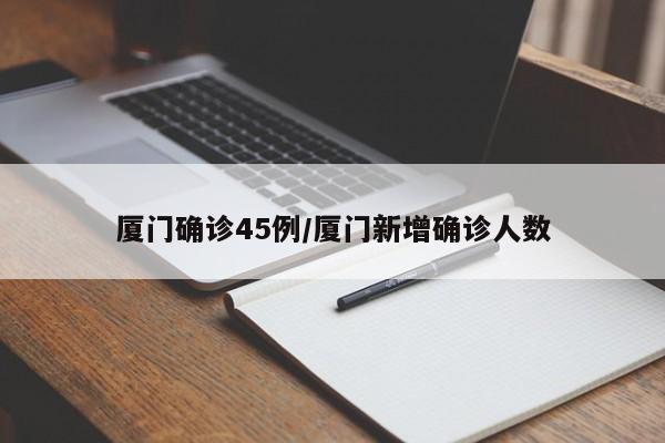 厦门确诊45例/厦门新增确诊人数