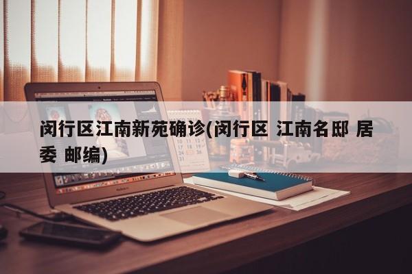 闵行区江南新苑确诊(闵行区 江南名邸 居委 邮编)