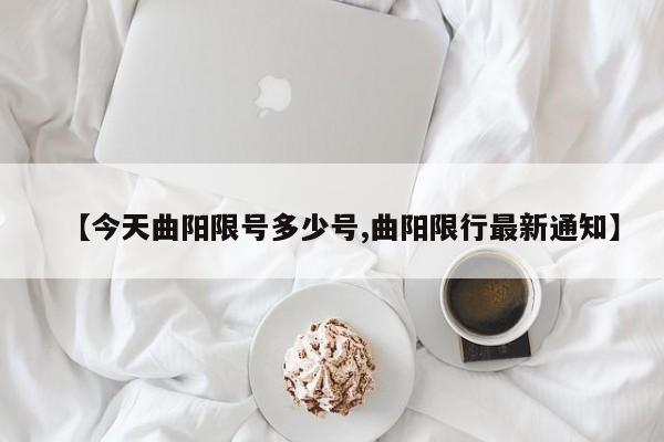 【今天曲阳限号多少号,曲阳限行最新通知】