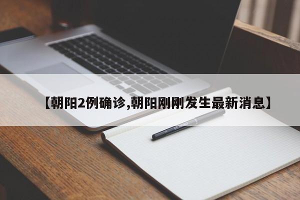 【朝阳2例确诊,朝阳刚刚发生最新消息】