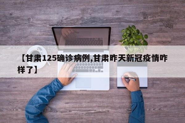 【甘肃125确诊病例,甘肃昨天新冠疫情咋样了】