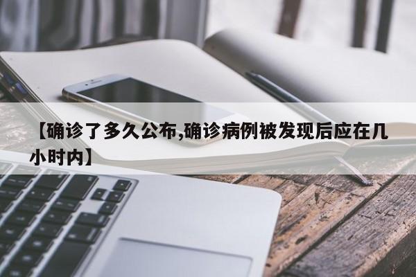 【确诊了多久公布,确诊病例被发现后应在几小时内】