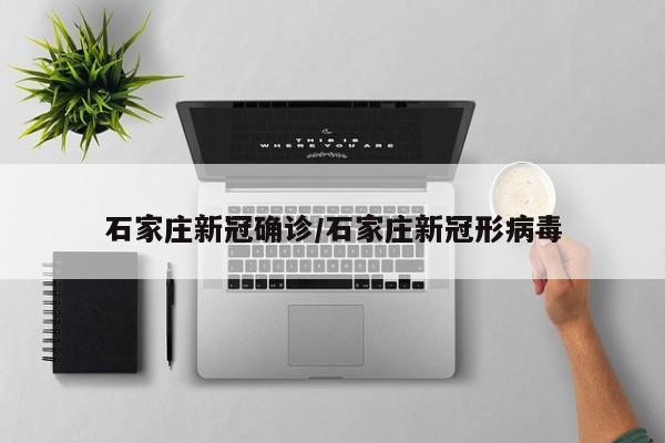 石家庄新冠确诊/石家庄新冠形病毒