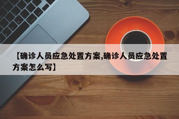 【确诊人员应急处置方案,确诊人员应急处置方案怎么写】