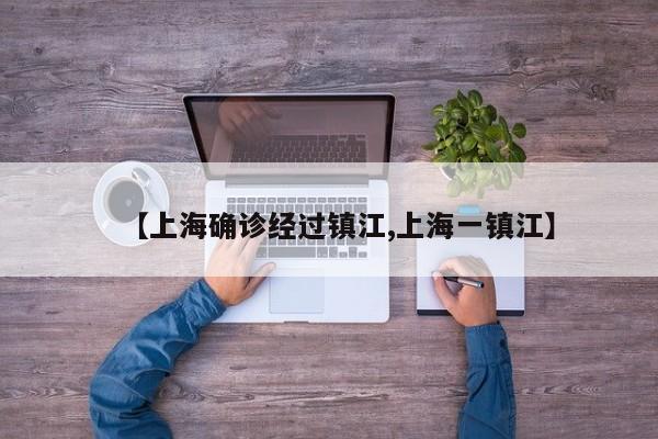 【上海确诊经过镇江,上海一镇江】