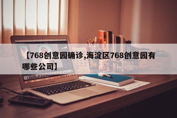 【768创意园确诊,海淀区768创意园有哪些公司】