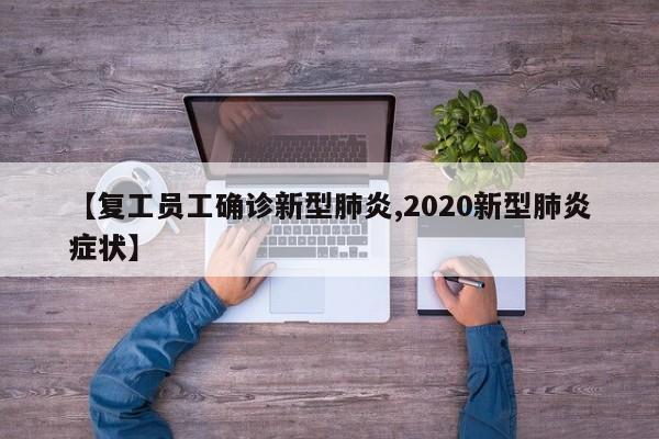 【复工员工确诊新型肺炎,2020新型肺炎症状】