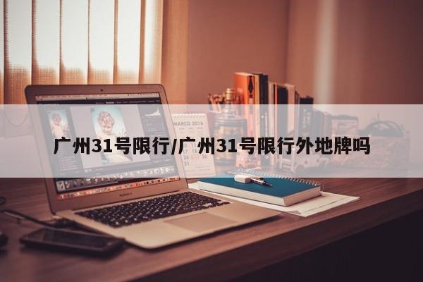 广州31号限行/广州31号限行外地牌吗