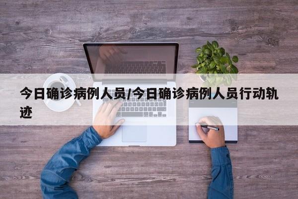 今日确诊病例人员/今日确诊病例人员行动轨迹