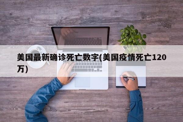 美国最新确诊死亡数字(美国疫情死亡120万)